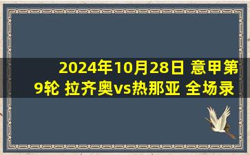 2024年10月28日 意甲第9轮 拉齐奥vs热那亚 全场录像